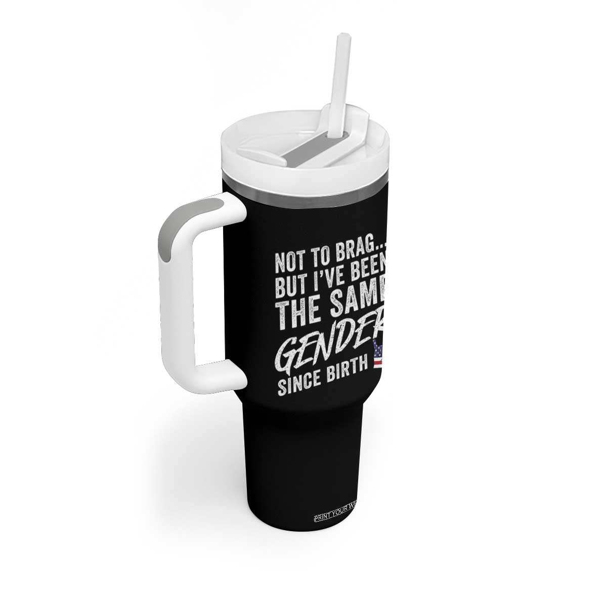 Not to Brag But I Have Been The Same Gender Since Birth Tumbler With Handle TS11 Print Your Wear