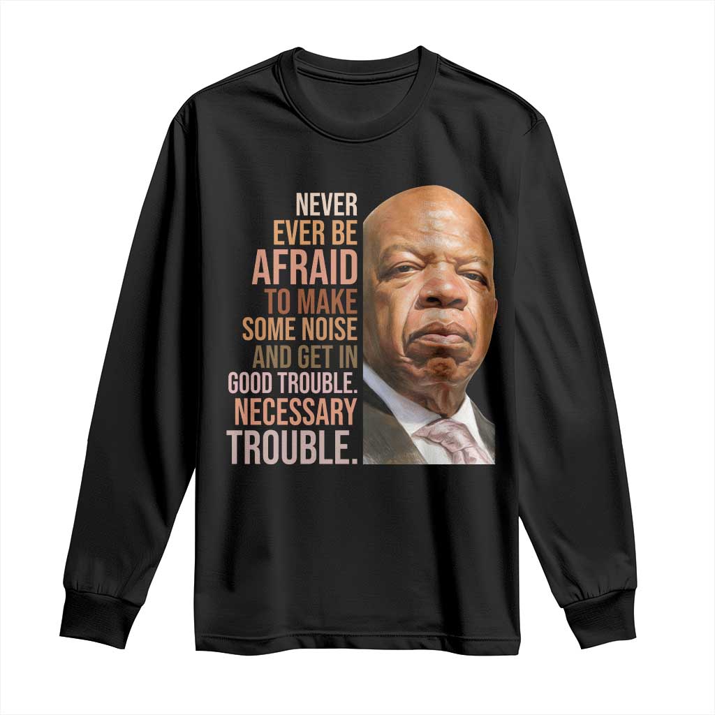John Lewis Long Sleeve Shirt Never Ever Be Afraid To Make Some Noise And Get In Good Trouble Necessary Trouble TS11 Black Print Your Wear