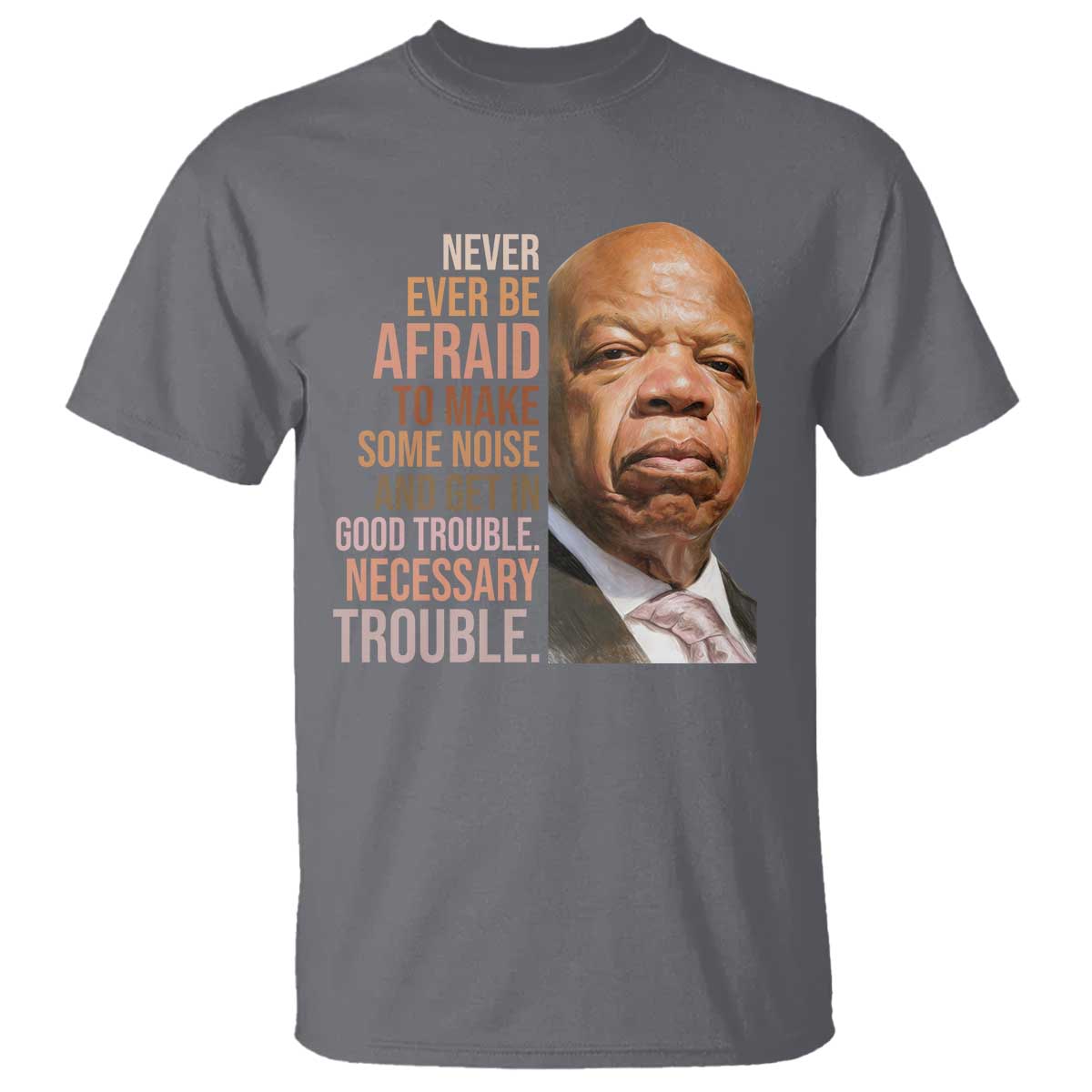 John Lewis T Shirt Never Ever Be Afraid To Make Some Noise And Get In Good Trouble Necessary Trouble TS11 Charcoal Print Your Wear