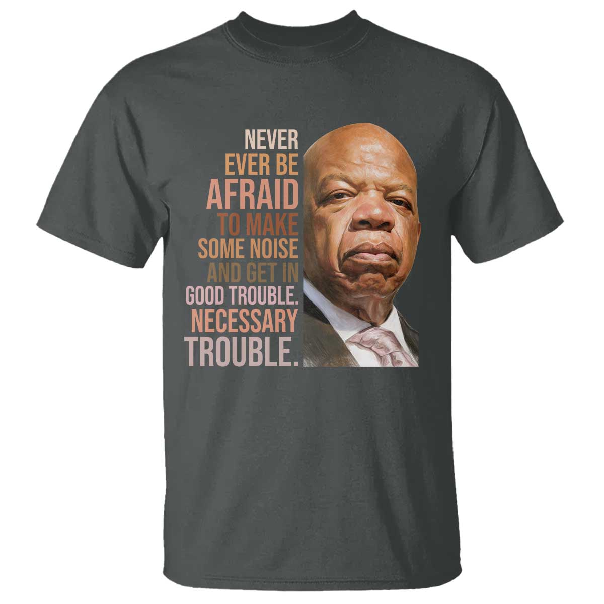 John Lewis T Shirt Never Ever Be Afraid To Make Some Noise And Get In Good Trouble Necessary Trouble TS11 Dark Heather Print Your Wear