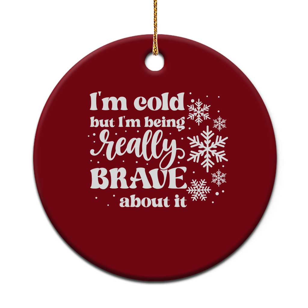 I Am Cold But I Am Being Really Brave About It Funny Winter Season Ceramic Ornament
