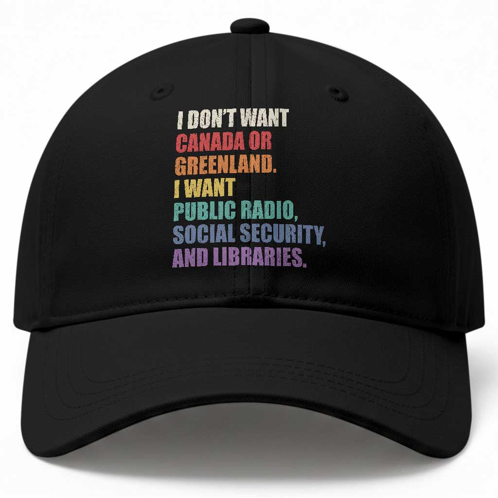 I Dont Want Canada Or Greenland I Want Public Radio Social Security And Libraries Baseball Cap Political Satire TS11 Print Your Wear
