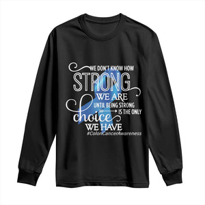 Colon Cancer Awareness Long Sleeve Shirt We Don't Know How Strong We Are Until Being Strong TS11 Black Print Your Wear