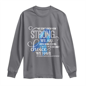 Colon Cancer Awareness Long Sleeve Shirt We Don't Know How Strong We Are Until Being Strong TS11 Charcoal Print Your Wear