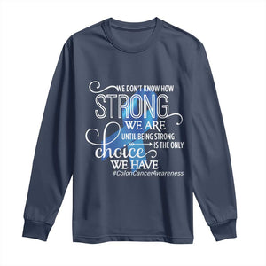 Colon Cancer Awareness Long Sleeve Shirt We Don't Know How Strong We Are Until Being Strong TS11 Navy Print Your Wear