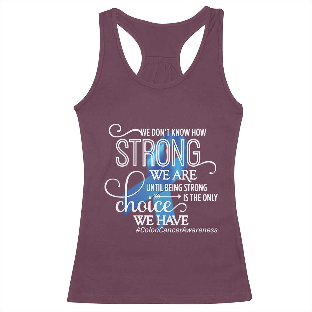 Colon Cancer Awareness Racerback Tank Top We Don't Know How Strong We Are Until Being Strong TS11 Maroon Print Your Wear