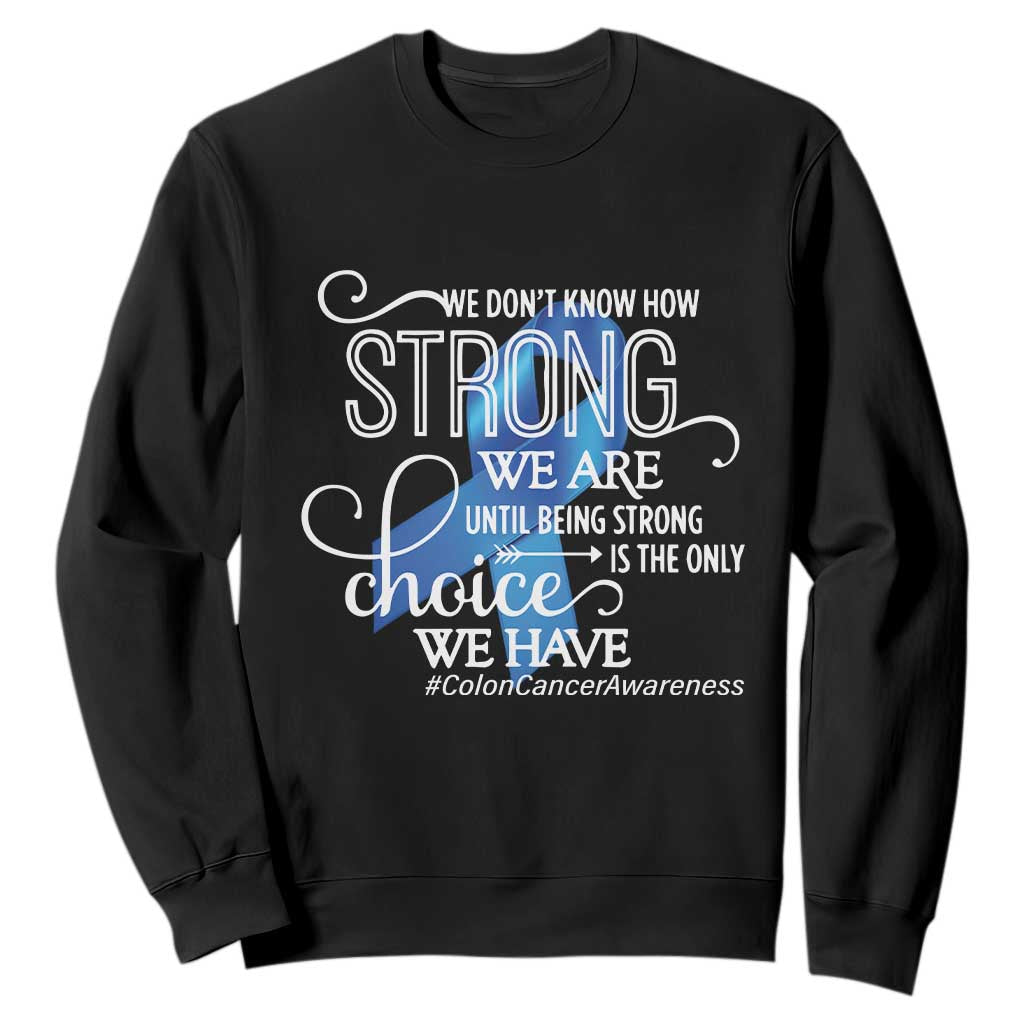 Colon Cancer Awareness Sweatshirt We Don't Know How Strong We Are Until Being Strong TS11 Black Print Your Wear