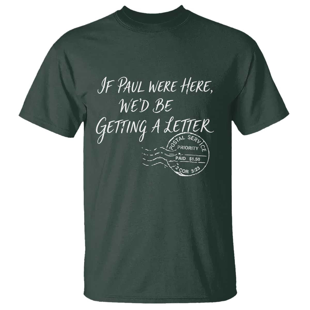 If Paul Were Here We'd Be Getting A Letter T Shirt - Christian Humor TS11 Dark Forest Green Print Your Wear