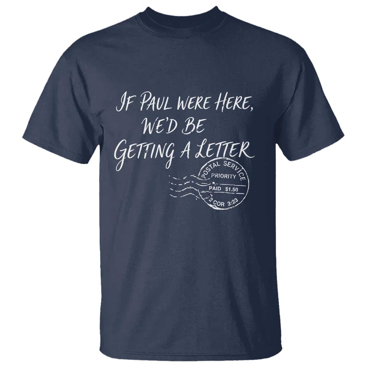 If Paul Were Here We'd Be Getting A Letter T Shirt - Christian Humor TS11 Navy Print Your Wear
