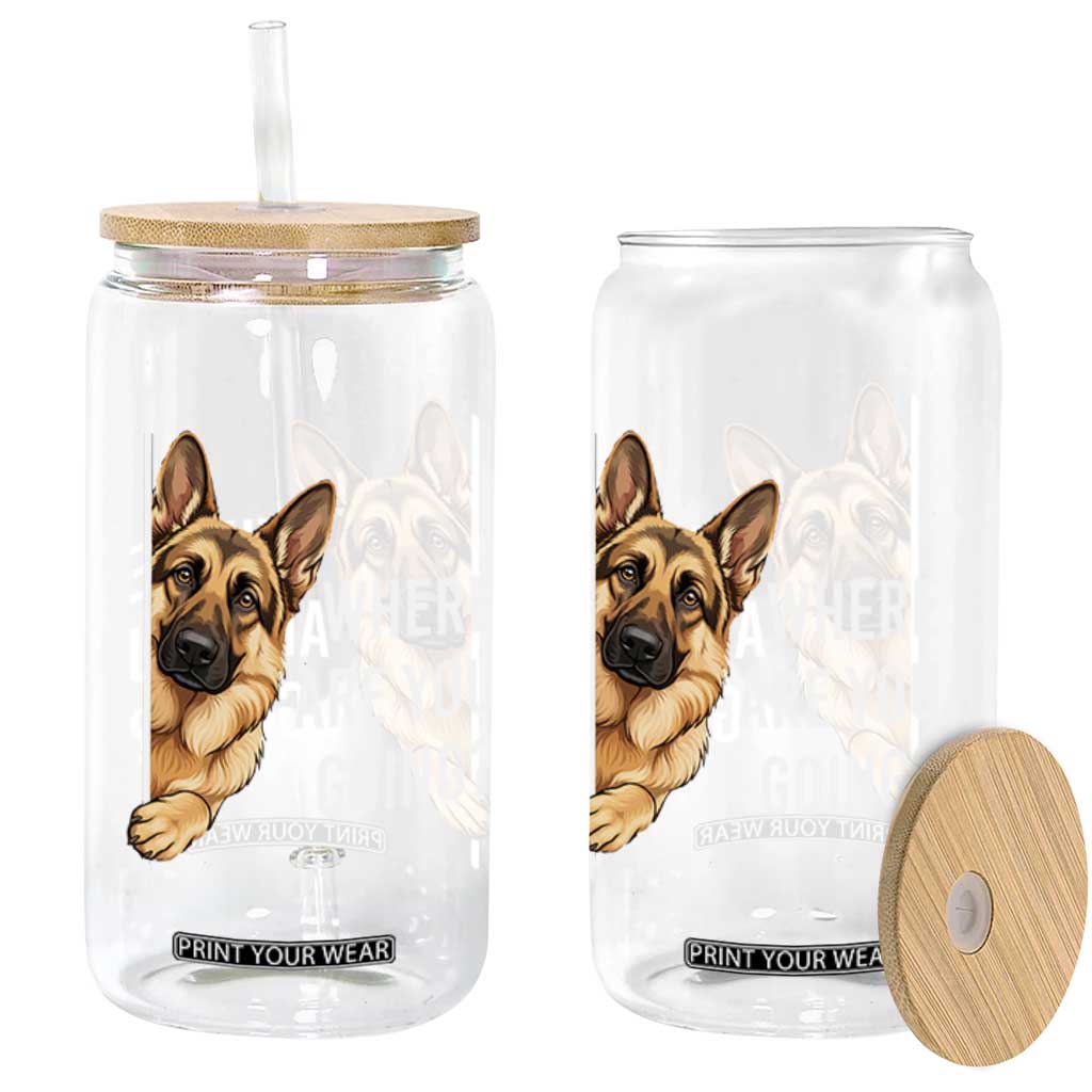 Where are You Going Funny German Shepherd Dog Glass Can TS11 Print Your Wear