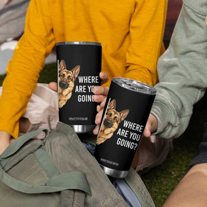 Where are You Going Funny German Shepherd Dog Tumbler Cup TS11 Print Your Wear