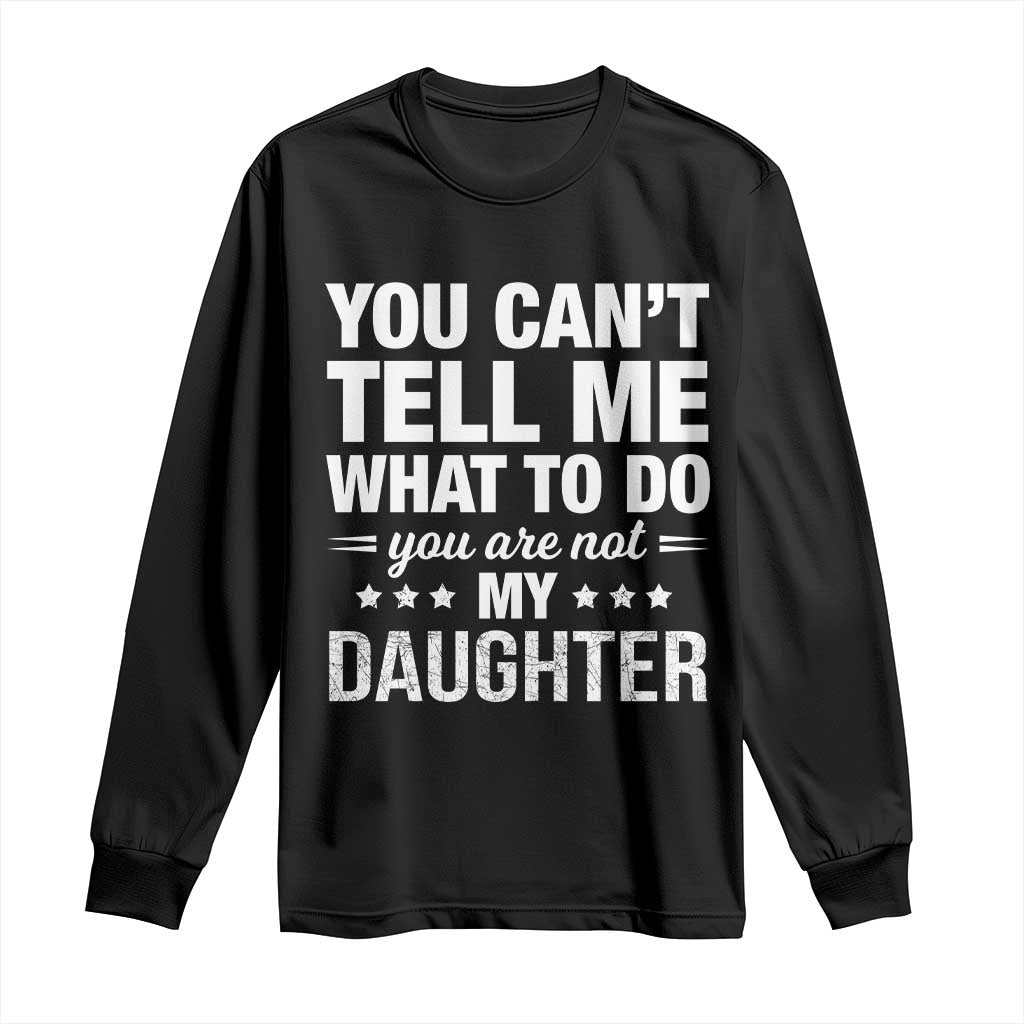You Cant Tell Me What To Do You Are Not My Daughter Long Sleeve Shirt Funny Girl Dad TS11 Black Print Your Wear