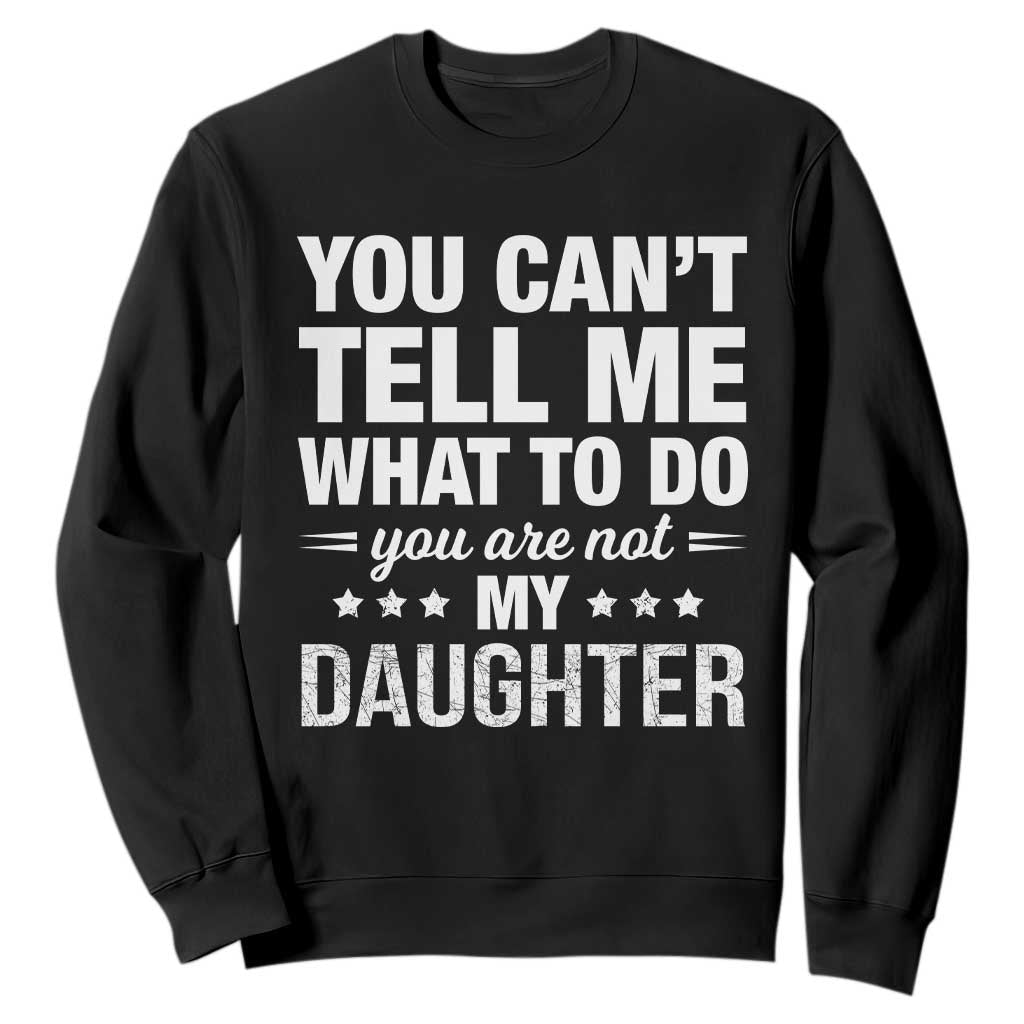 You Cant Tell Me What To Do You Are Not My Daughter Sweatshirt Funny Girl Dad TS11 Black Print Your Wear