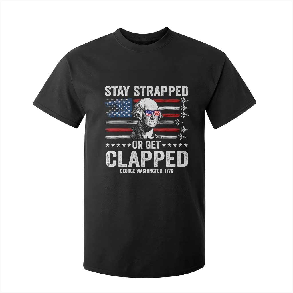 Stay Strapped Or Get Clapped George Washington T Shirt For Kid Funny 4th of July Jet American Flag TS11 Black Print Your Wear