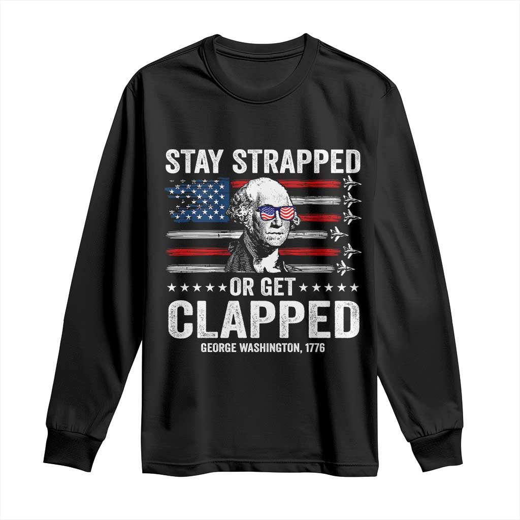 Stay Strapped Or Get Clapped George Washington Long Sleeve Shirt Funny 4th of July Jet American Flag TS11 Black Print Your Wear