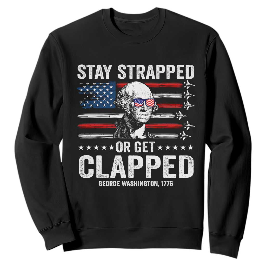 Stay Strapped Or Get Clapped George Washington Sweatshirt Funny 4th of July Jet American Flag TS11 Black Print Your Wear