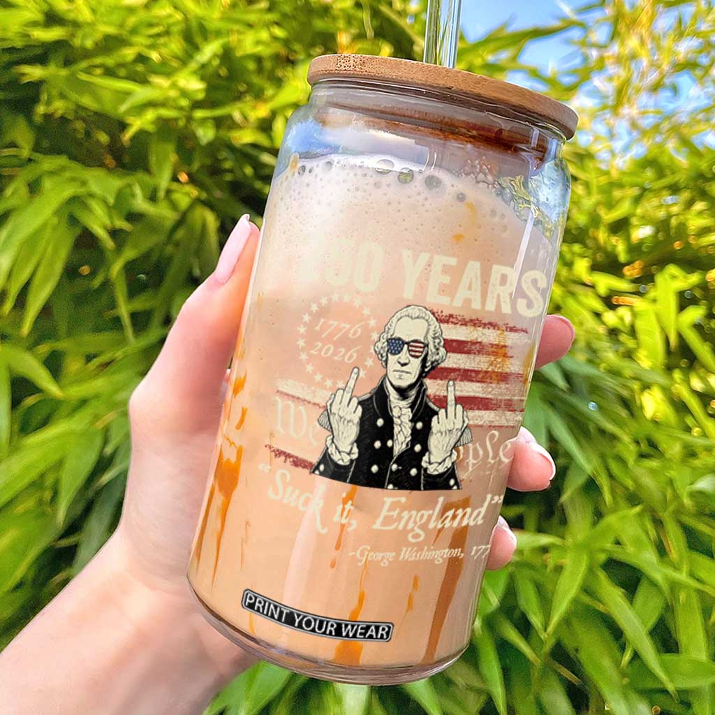 250 Years George Washington Suck It England Glass Can 4th Of July 1776 2026 250th Anniversary USA TS11 Black Print Your Wear