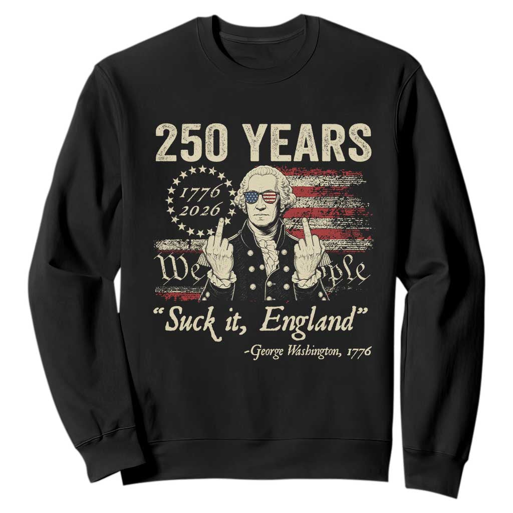 250 Years George Washington Suck It England Sweatshirt 4th Of July 1776 2026 250th Anniversary USA TS11 Black Print Your Wear