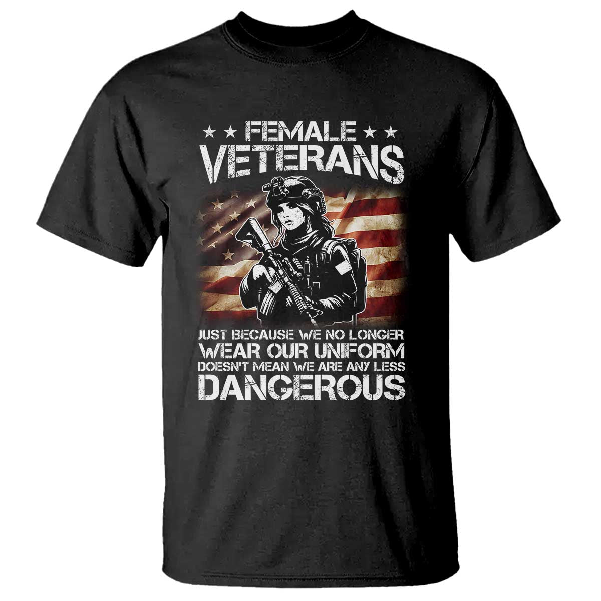 Female Veteran T Shirt Just Because We No Longer Wear Uniform Doesnt Mean We Are Less Dangerous