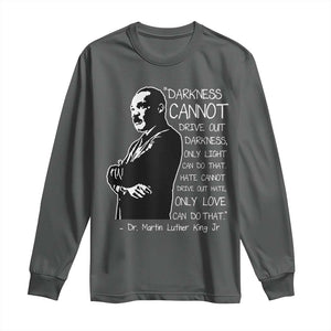 Martin Luther King Quote Long Sleeve Shirt Darkness Cannot Drive Out Darkness Black History Month TS11 Dark Heather Print Your Wear