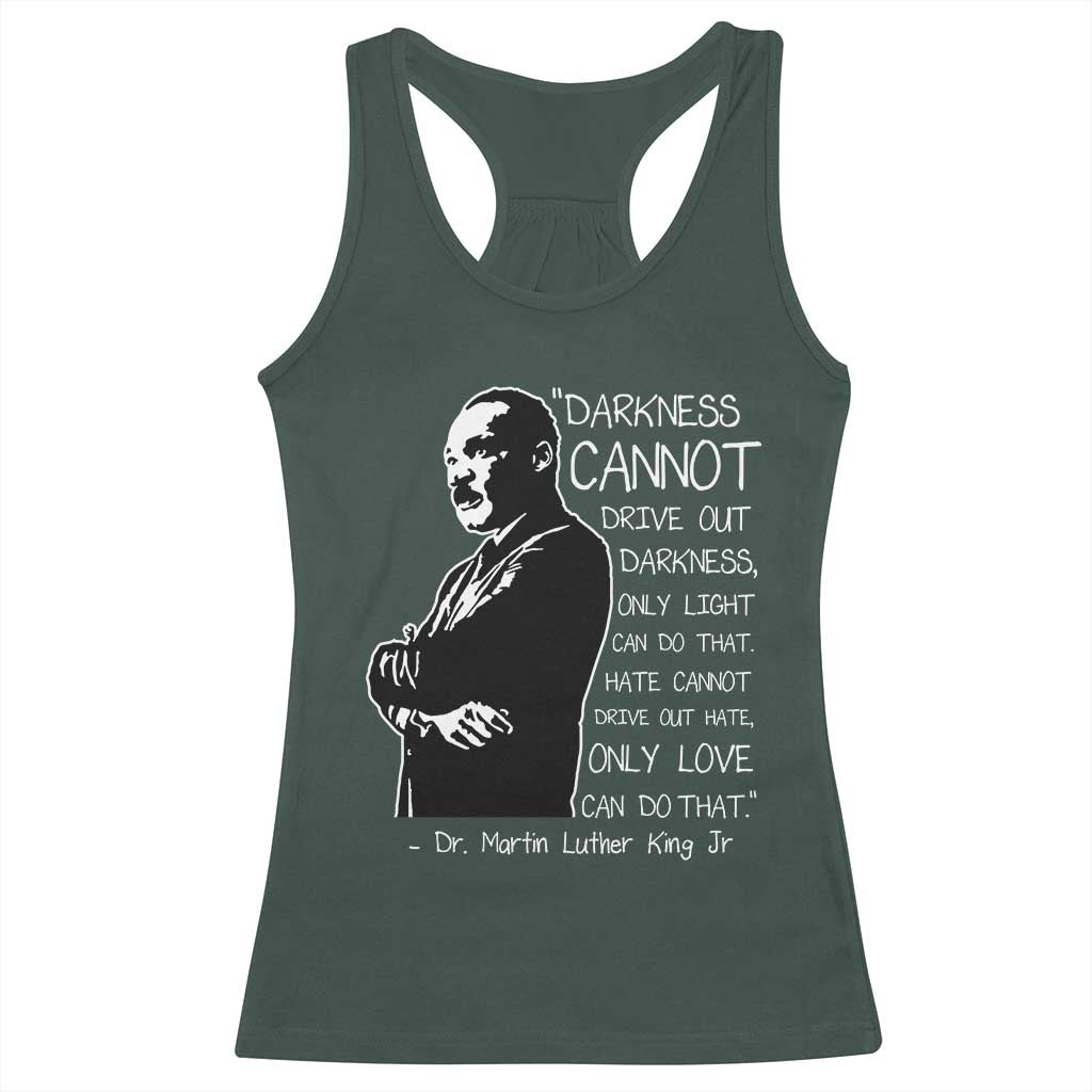 Martin Luther King Quote Racerback Tank Top Darkness Cannot Drive Out Darkness Black History Month TS11 Dark Forest Green Print Your Wear