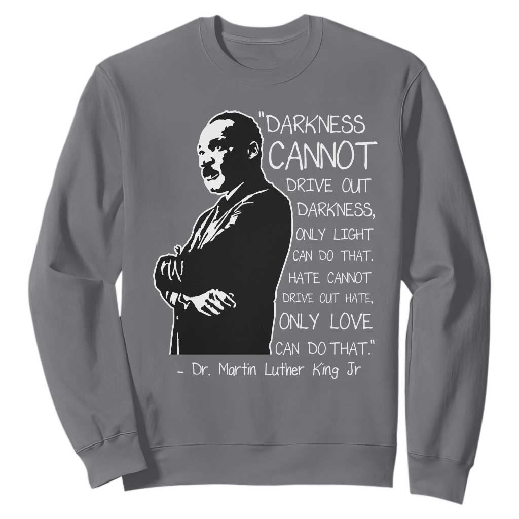 Martin Luther King Quote Sweatshirt Darkness Cannot Drive Out Darkness Black History Month TS11 Charcoal Print Your Wear