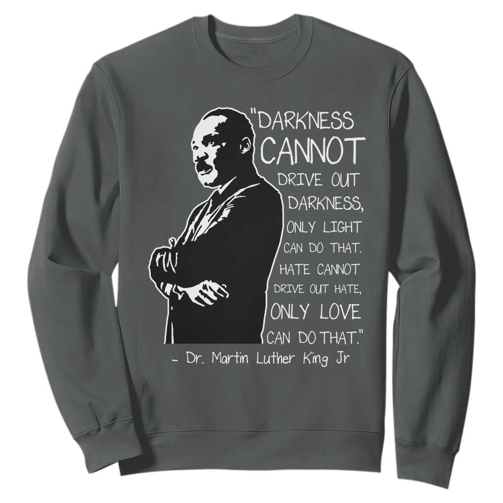 Martin Luther King Quote Sweatshirt Darkness Cannot Drive Out Darkness Black History Month TS11 Dark Heather Print Your Wear