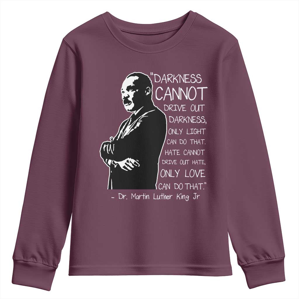 Martin Luther King Quote Youth Sweatshirt Darkness Cannot Drive Out Darkness Black History Month TS11 Maroon Print Your Wear