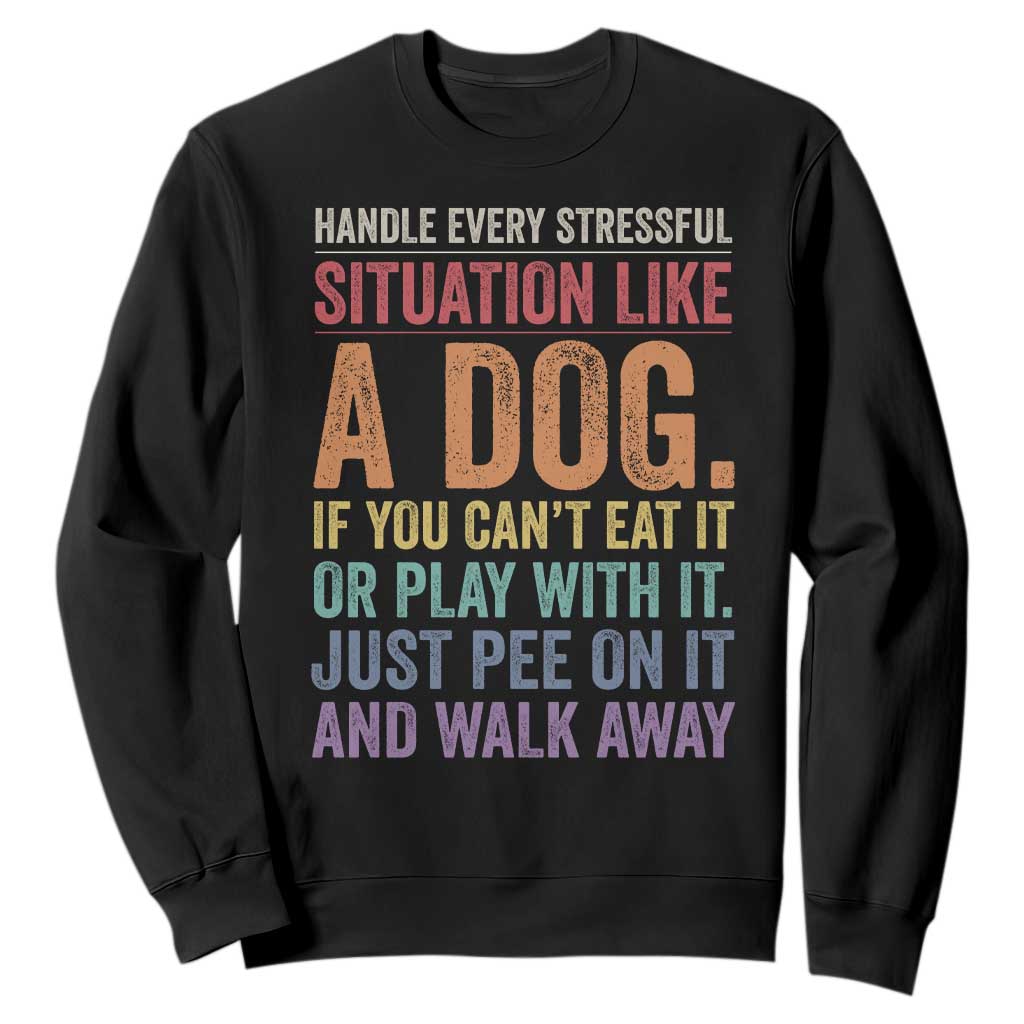 Funny Dog Lover Sweatshirt Handle Every Stressful Situation Like A Dog Retro Pet Owner Joke TS11 Black Print Your Wear
