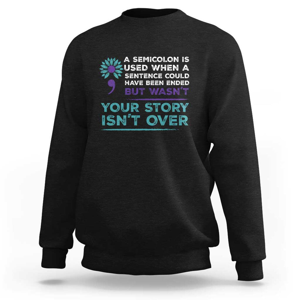 Suicide Prevention Awareness Sweatshirt A Semicolon Is Used When A Sentence Could Have Been Ended Your Story Isn't Over TS11 Black Print Your Wear