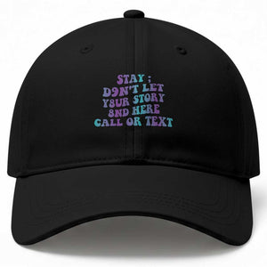 Suicide Prevention Awareness Baseball Cap Stay Don't Let Your Story End Here Call Or Text 988 TS11 Print Your Wear
