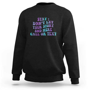 Suicide Prevention Awareness Sweatshirt Stay Don't Let Your Story End Here Call Or Text 988 TS11 Black Print Your Wear