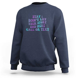 Suicide Prevention Awareness Sweatshirt Stay Don't Let Your Story End Here Call Or Text 988 TS11 Navy Print Your Wear