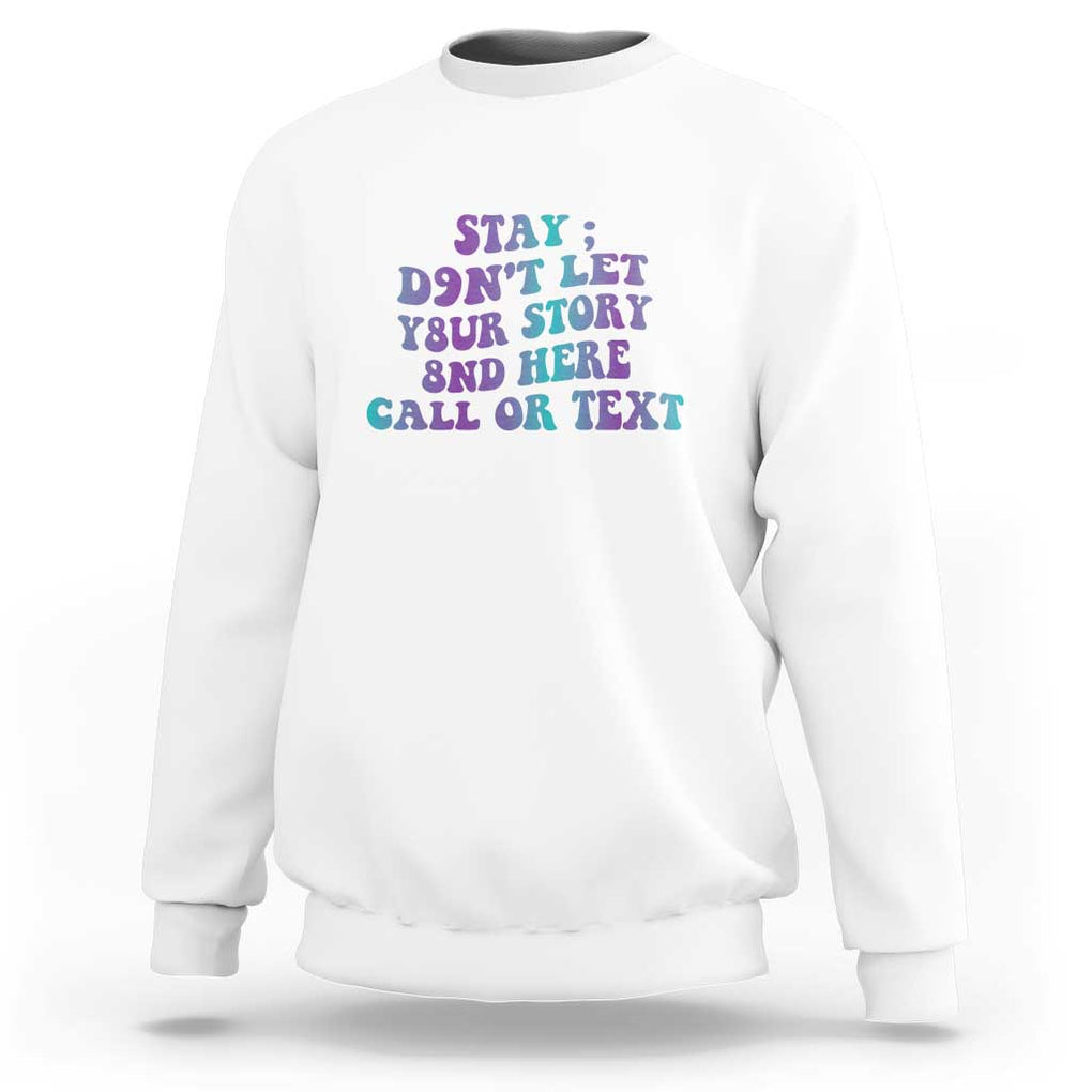 Suicide Prevention Awareness Sweatshirt Stay Don't Let Your Story End Here Call Or Text 988 TS11 White Print Your Wear