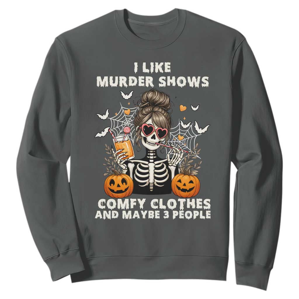 Funny I Like Murder Shows Comfy Clothes And Maybe 3 People Sweatshirt Halloween Skeleton TS11 Dark Heather Print Your Wear