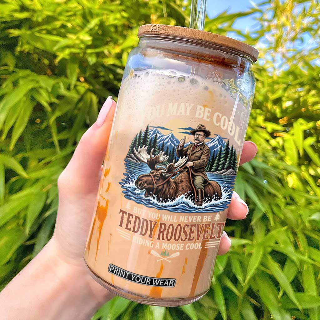 You May Be Cool But You Will Never Be Roosevelt Riding A Moose Cool Glass Can National Leader Humor