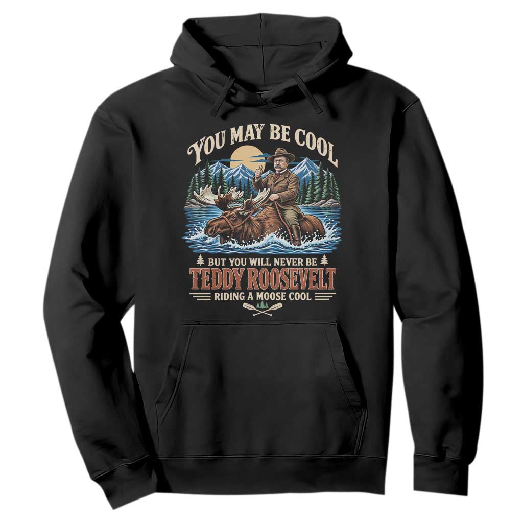 You May Be Cool But You Will Never Be Roosevelt Riding A Moose Cool Hoodie National Leader Humor