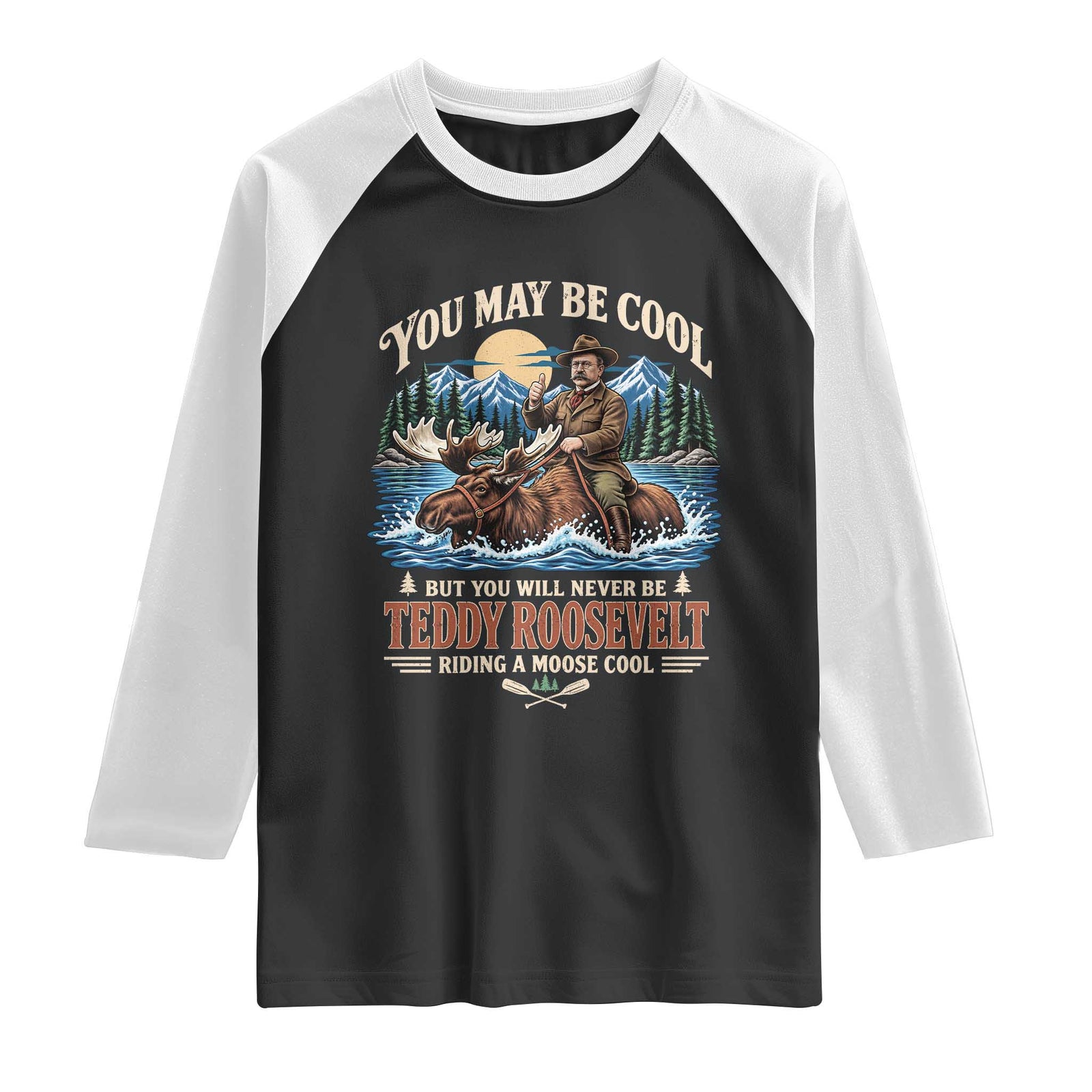 You May Be Cool But You Will Never Be Roosevelt Riding A Moose Cool Raglan Shirt National Leader Humor