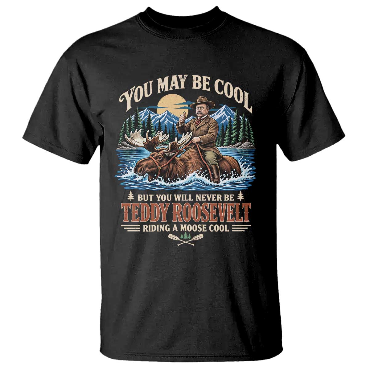 You May Be Cool But You Will Never Be Roosevelt Riding A Moose Cool T Shirt National Leader Humor