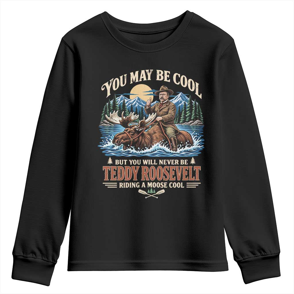 You May Be Cool But You Will Never Be Roosevelt Riding A Moose Cool Youth Sweatshirt National Leader Humor