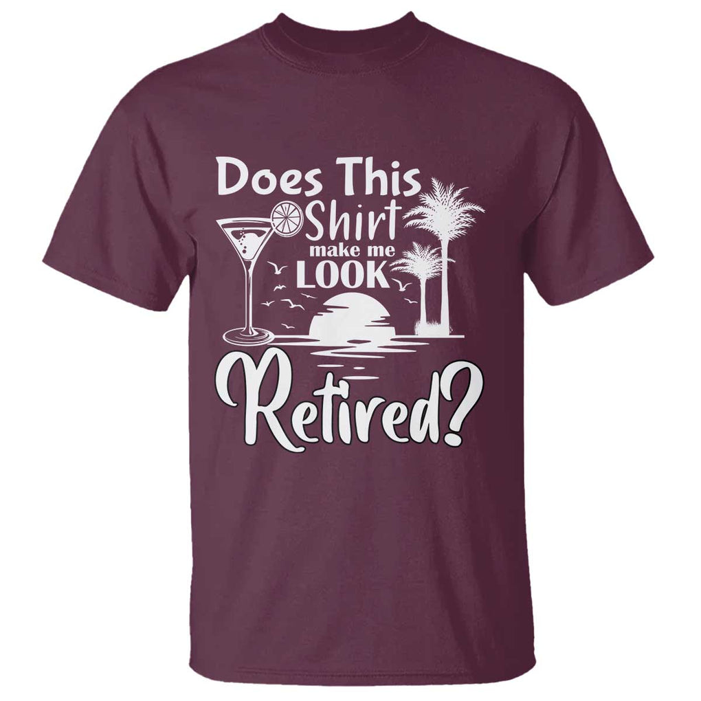 Funny Retirement T Shirt Does This Shirt Make Me Look Retired TS11 Maroon Print Your Wear