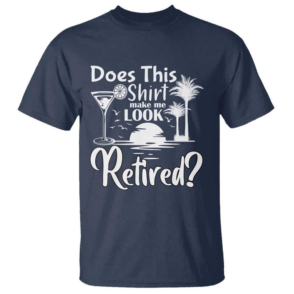 Funny Retirement T Shirt Does This Shirt Make Me Look Retired TS11 Navy Print Your Wear