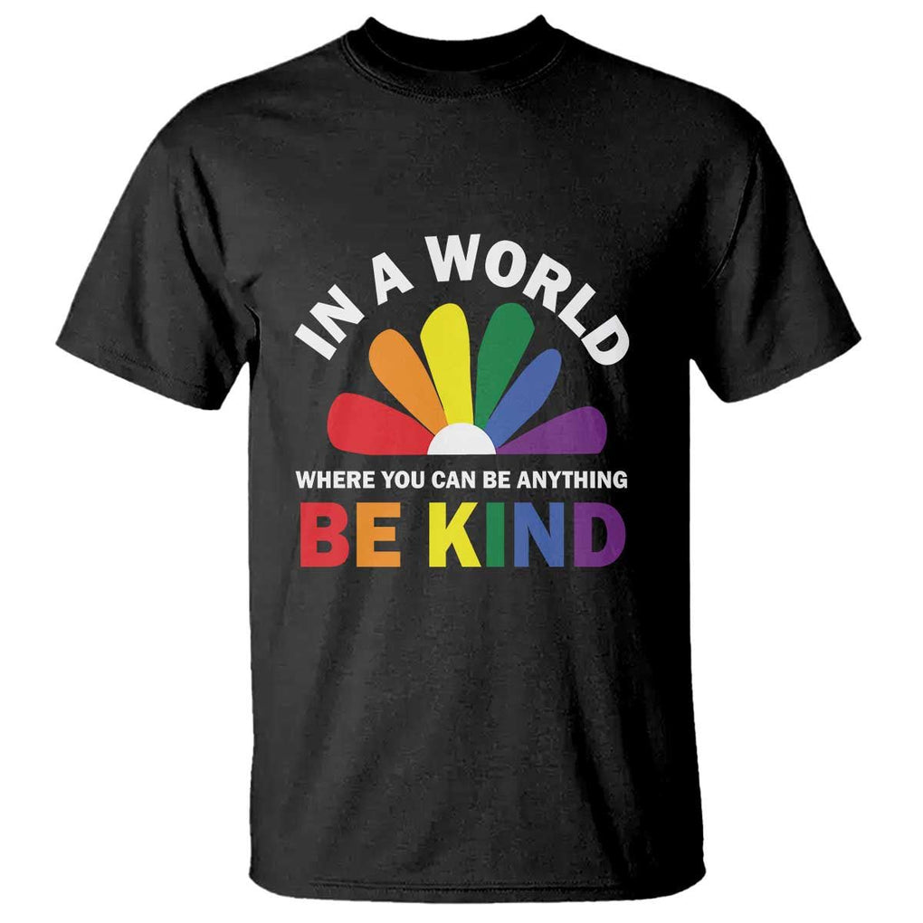 LGBT Pride T Shirt In A World Where You Can Be Anything Be Kind LGBTQ Flag Daisy TS11 Black Print Your Wear