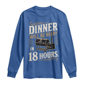 Funny BBQ Grilling Dad Long Sleeve Shirt Dinner Will Be Ready In 18 Hours Fathers Day