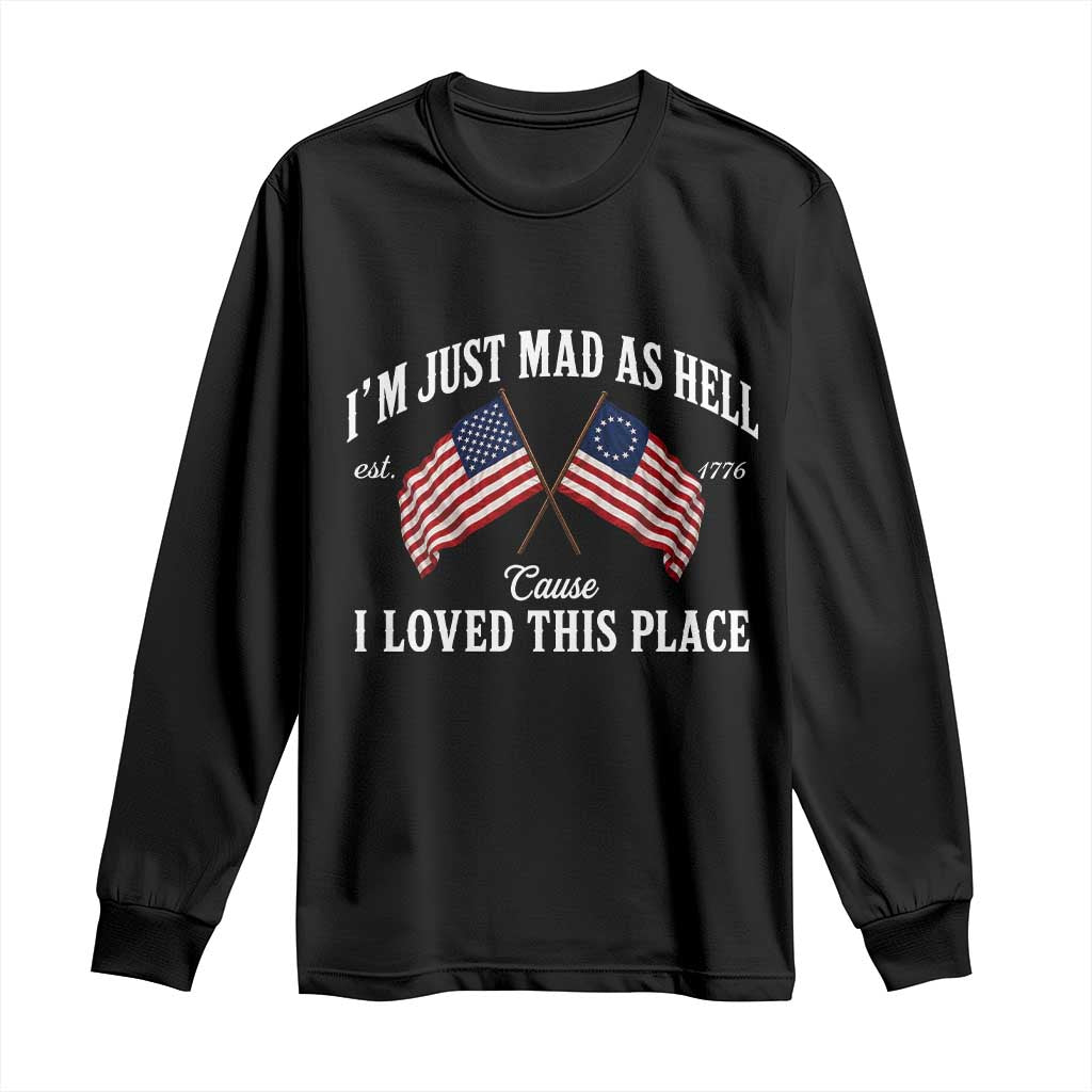 I'm Just Mad As Hell Cause I Loved This Place Long Sleeve Shirt 4th of July TS11 Black Print Your Wear