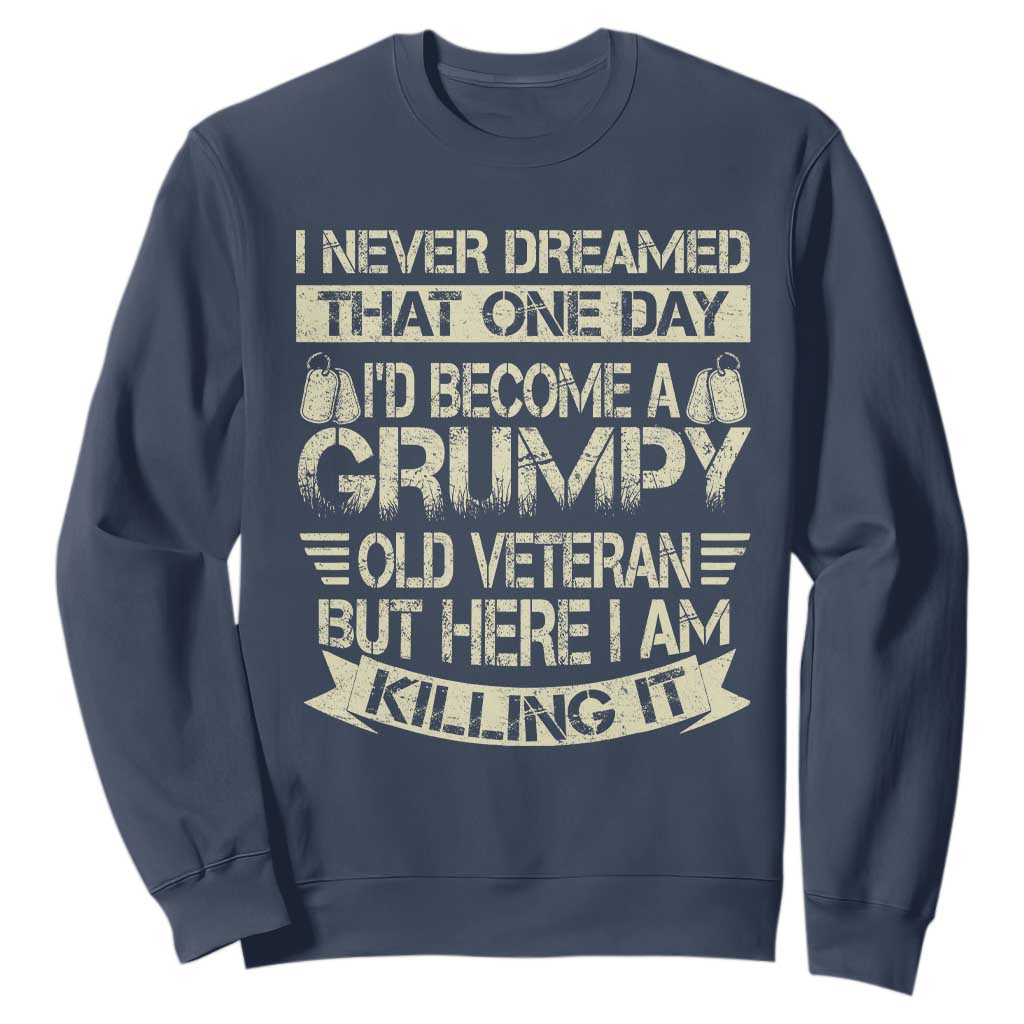 I Never Dreamed That One Day Id Become A Grumpy Old Veteran But Here I Am Killing It Sweatshirt TS11 Navy Print Your Wear