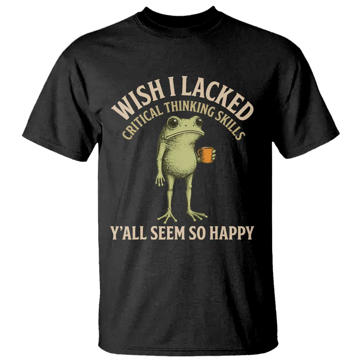 Wish I Lacked Critical Thinking Skills Y'all Seem So Happy Funny Frog Coffee T Shirt TS11 Black Print Your Wear