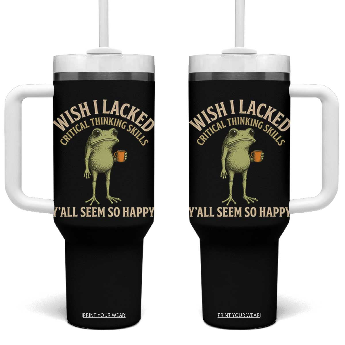 Wish I Lacked Critical Thinking Skills Y'all Seem So Happy Funny Frog Coffee Tumbler With Handle TS11 One Size: 40 oz Black Print Your Wear