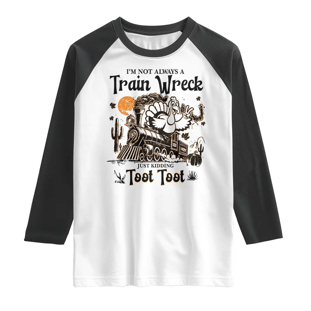 I Am Not Always A Train Wreck Just Kidding Toot Toot Raglan Shirt Funny Thanksgiving Turkey TS11 White Black Print Your Wear