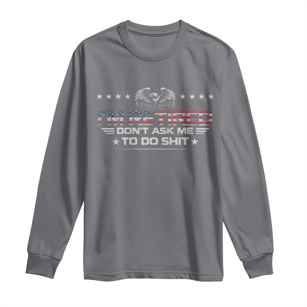 I Am Retired Don't Ask Me To Do Shit Long Sleeve Shirt Funny Retirement Gift TS11 Charcoal Print Your Wear